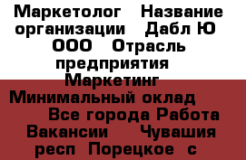 Маркетолог › Название организации ­ Дабл Ю, ООО › Отрасль предприятия ­ Маркетинг › Минимальный оклад ­ 30 000 - Все города Работа » Вакансии   . Чувашия респ.,Порецкое. с.